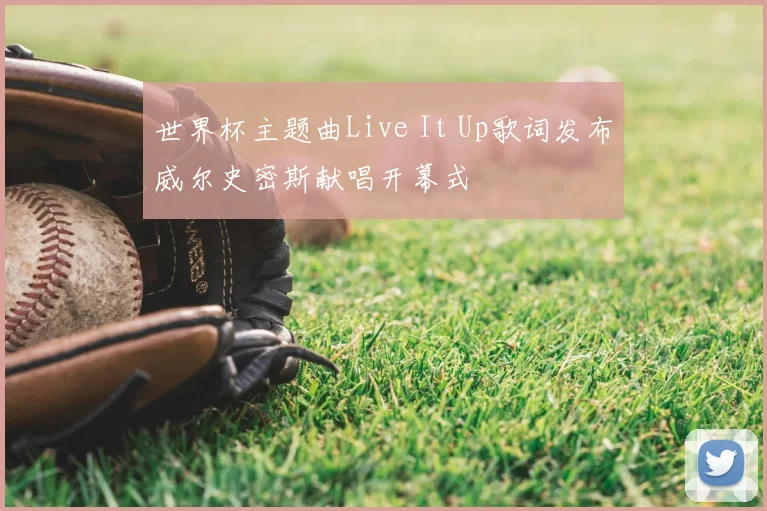 世界杯主题曲Live It Up歌词发布威尔史密斯献唱开幕式