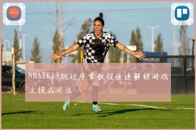NBA2K19跳过序章教程快速解锁游戏主模式方法