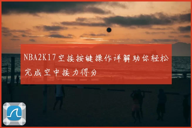 NBA2K17空接按键操作详解助你轻松完成空中接力得分