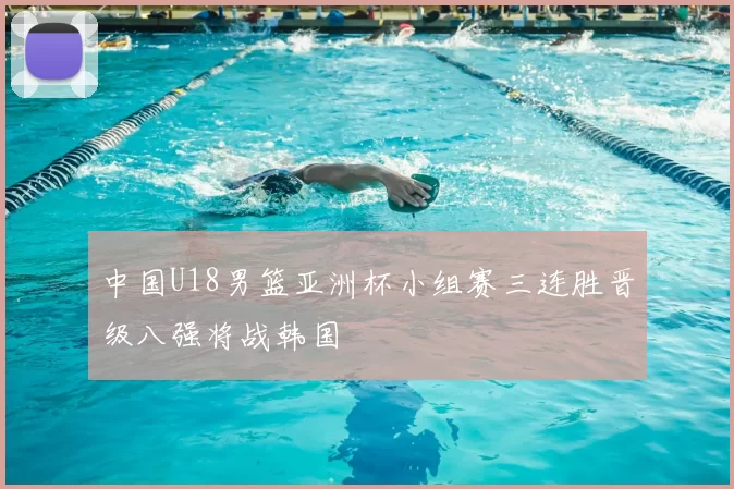 中国U18男篮亚洲杯小组赛三连胜晋级八强将战韩国