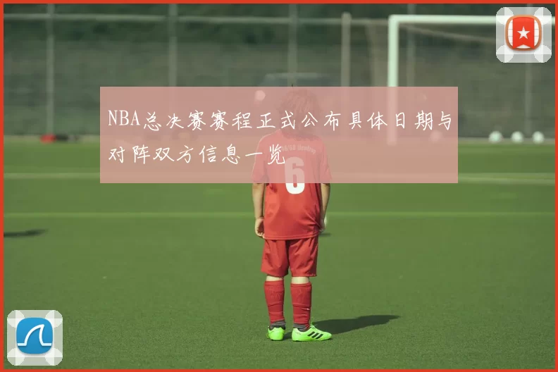 NBA总决赛赛程正式公布具体日期与对阵双方信息一览