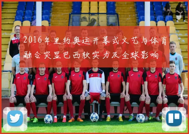 2016年里约奥运开幕式文艺与体育融合突显巴西软实力及全球影响