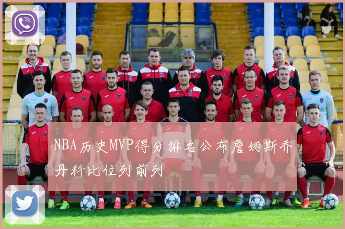 NBA历史MVP得分排名公布詹姆斯乔丹科比位列前列