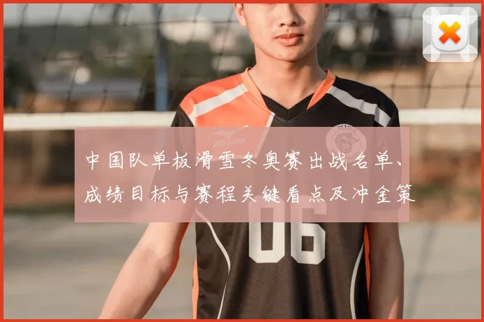 中国队单板滑雪冬奥赛出战名单、成绩目标与赛程关键看点及冲金策略