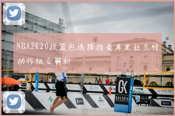 NBA2K20投篮包选择指南库里杜兰特动作组合解析