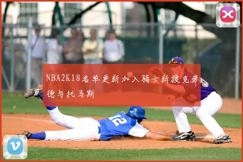 NBA2K18名单更新加入骑士新援克劳德与托马斯