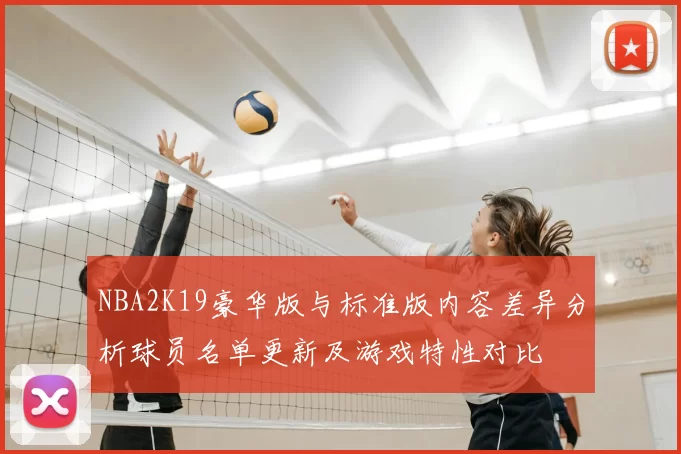 NBA2K19豪华版与标准版内容差异分析球员名单更新及游戏特性对比